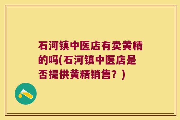 石河镇中医店有卖黄精的吗(石河镇中医店是否提供黄精销售？)