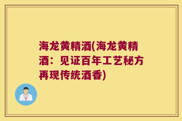 海龙黄精酒(海龙黄精酒：见证百年工艺秘方再现传统酒香)