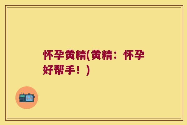 怀孕黄精(黄精：怀孕好帮手！)