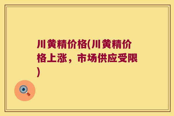 川黄精价格(川黄精价格上涨,市场供应受限) 川黄精价格(川黄精价格上涨,市场供应受限)