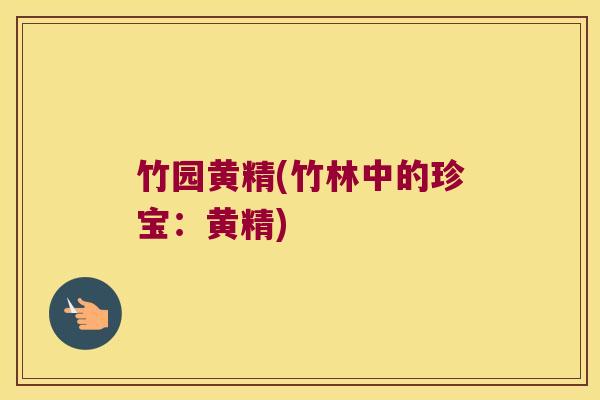 竹园黄精(竹林中的珍宝：黄精)