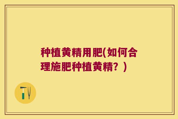 种植黄精用肥(如何合理施肥种植黄精？)