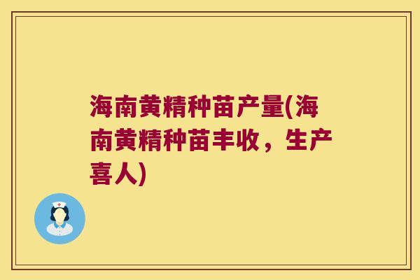 海南黄精种苗产量(海南黄精种苗丰收,生产喜人) 海南黄精种苗产量(海南黄精种苗丰收,生产喜人)