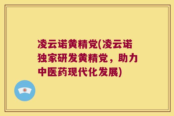 凌云诺黄精党(凌云诺独家研发黄精党,助力中医药现代化发展) 凌云诺黄精党(凌云诺独家研发黄精党,助力中医药现代化发展)