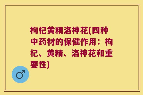 枸杞黄精洛神花(四种材的保健作用:枸杞、黄精、洛神花和重要性) 枸杞黄精洛神花(四种材的保健作用:枸杞、黄精、洛神花和重要性)