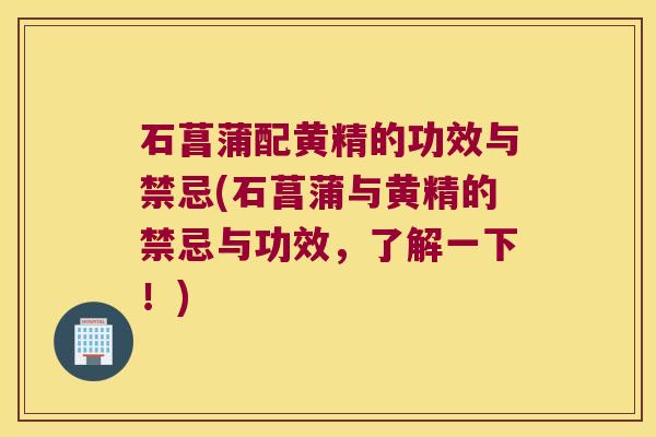 石菖蒲配黄精的功效与禁忌(石菖蒲与黄精的禁忌与功效,了解一下!) 石菖蒲配黄精的功效与禁忌(石菖蒲与黄精的禁忌与功效,了解一下!)