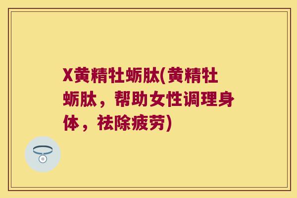 X黄精牡蛎肽(黄精牡蛎肽,帮助女性调理身体,祛除疲劳) X黄精牡蛎肽(黄精牡蛎肽,帮助女性调理身体,祛除疲劳)