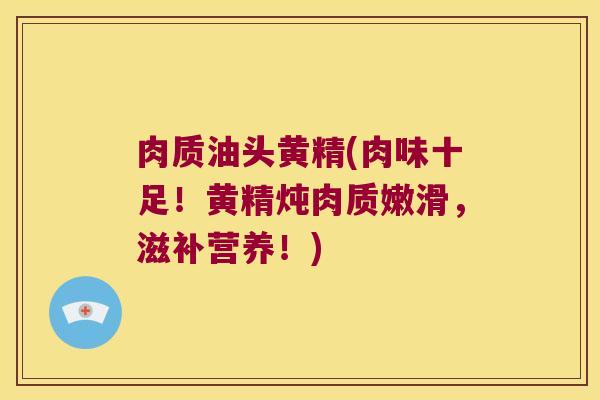 肉质油头黄精(肉味十足！黄精炖肉质嫩滑，滋补营养！)