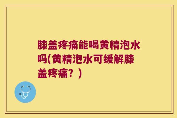 膝盖能喝黄精泡水吗(黄精泡水可缓解膝盖？)