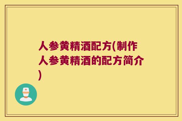 人参黄精酒配方(制作人参黄精酒的配方简介)