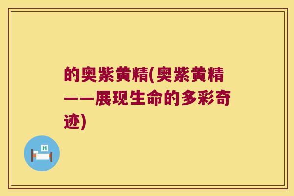 的奥紫黄精(奥紫黄精——展现生命的多彩奇迹) 的奥紫黄精(奥紫黄精——展现生命的多彩奇迹)