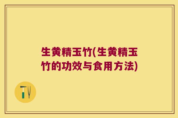 生黄精玉竹(生黄精玉竹的功效与食用方法) 生黄精玉竹(生黄精玉竹的功效与食用方法)