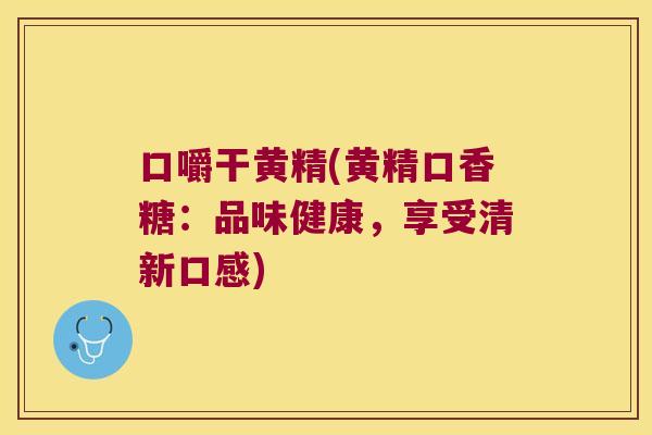 口嚼干黄精(黄精口香糖:品味健康,享受清新口感) 口嚼干黄精(黄精口香糖:品味健康,享受清新口感)