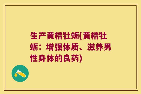 生产黄精牡蛎(黄精牡蛎：增强体质、滋养男性身体的良药)