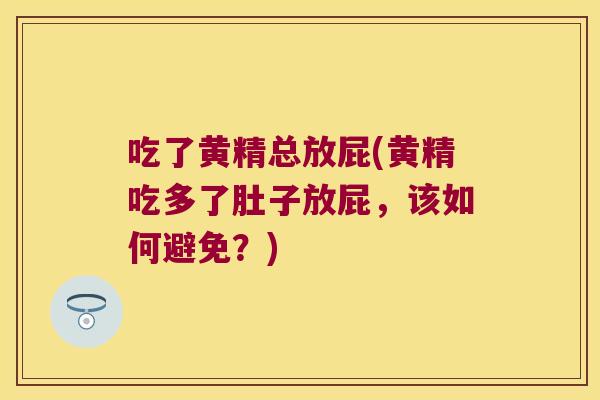 吃了黄精总放屁(黄精吃多了肚子放屁,该如何避免?) 吃了黄精总放屁(黄精吃多了肚子放屁,该如何避免?)