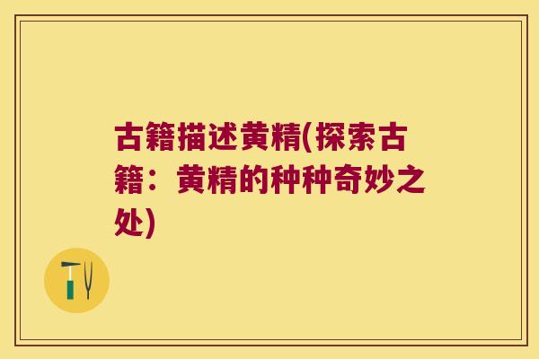 古籍描述黄精(探索古籍:黄精的种种奇妙之处) 古籍描述黄精(探索古籍:黄精的种种奇妙之处)