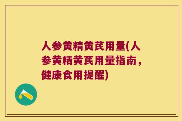 人参黄精黄芪用量(人参黄精黄芪用量指南，健康食用提醒)