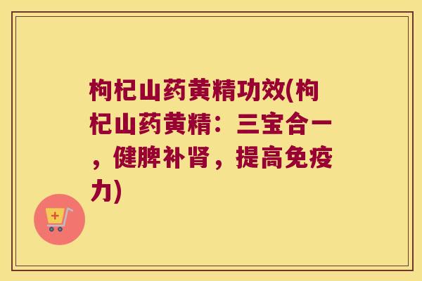 枸杞山药黄精功效(枸杞山药黄精:三宝合一,健脾补,提高力) 枸杞山药黄精功效(枸杞山药黄精:三宝合一,健脾补,提高力)