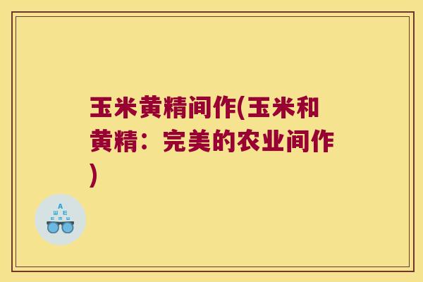 玉米黄精间作(玉米和黄精:完美的农业间作) 玉米黄精间作(玉米和黄精:完美的农业间作)