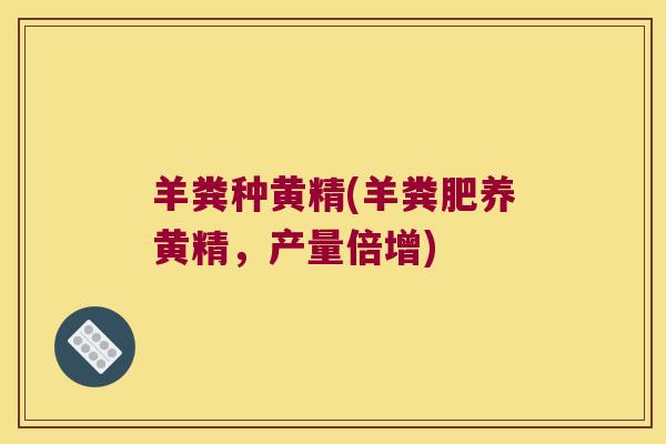 羊粪种黄精(羊粪肥养黄精,产量倍增) 羊粪种黄精(羊粪肥养黄精,产量倍增)