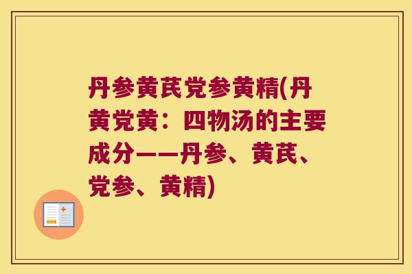 丹参黄芪党参黄精(丹黄党黄:四物汤的主要成分——丹参、黄芪、党参、黄精) 丹参黄芪党参黄精(丹黄党黄:四物汤的主要成分——丹参、黄芪、党参、黄精)