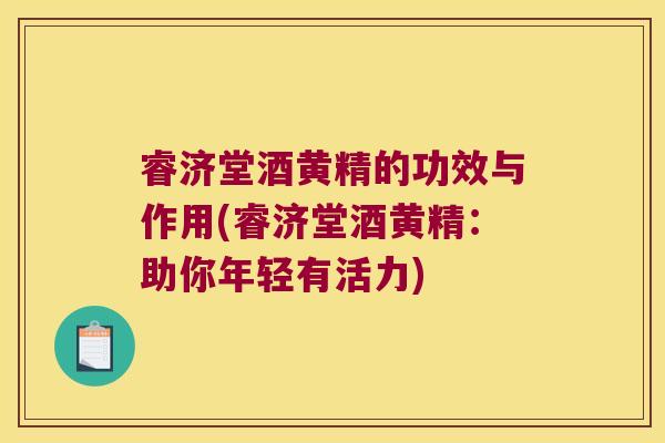 睿济堂酒黄精的功效与作用(睿济堂酒黄精：助你年轻有活力)