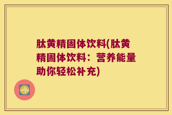 肽黄精固体饮料(肽黄精固体饮料:营养能量助你轻松补充) 肽黄精固体饮料(肽黄精固体饮料:营养能量助你轻松补充)