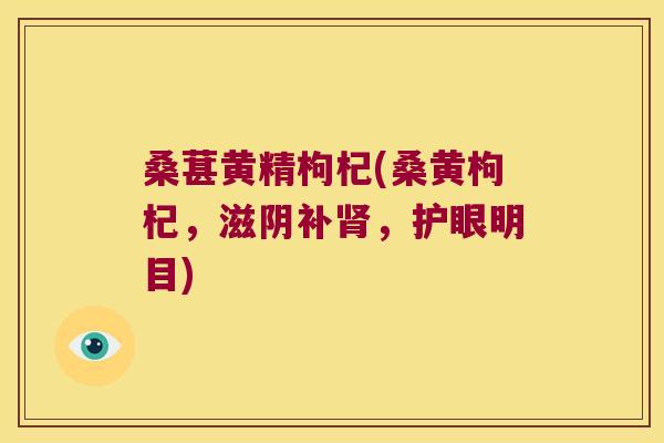 桑葚黄精枸杞(桑黄枸杞,滋阴补,护眼明目) 桑葚黄精枸杞(桑黄枸杞,滋阴补,护眼明目)