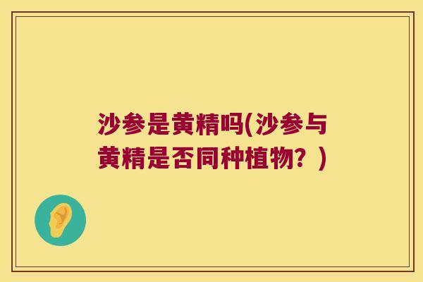 沙参是黄精吗(沙参与黄精是否同种植物？)