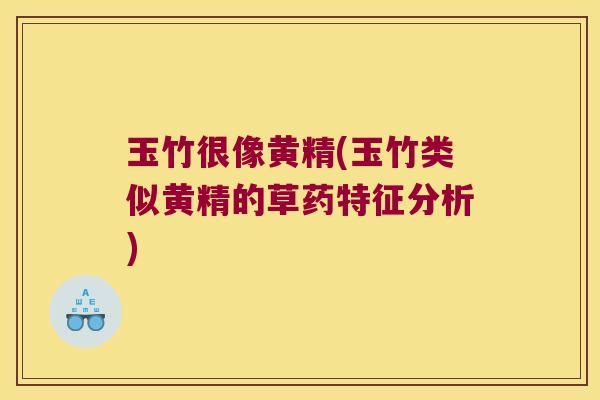 玉竹很像黄精(玉竹类似黄精的草药特征分析) 玉竹很像黄精(玉竹类似黄精的草药特征分析)
