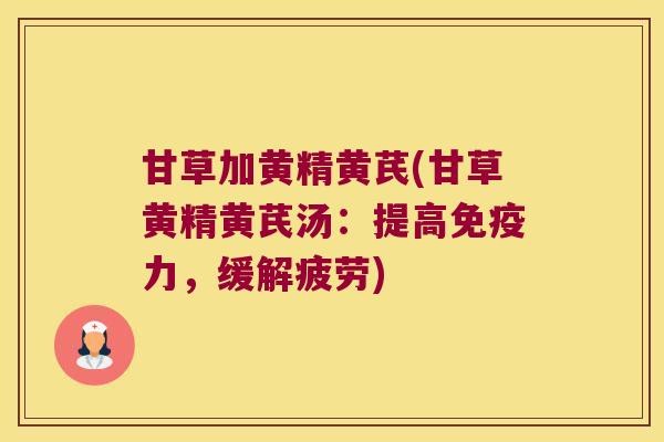 甘草加黄精黄芪(甘草黄精黄芪汤:提高力,缓解疲劳) 甘草加黄精黄芪(甘草黄精黄芪汤:提高力,缓解疲劳)