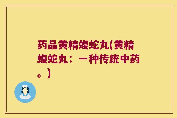 药品黄精蝮蛇丸(黄精蝮蛇丸：一种传统。)