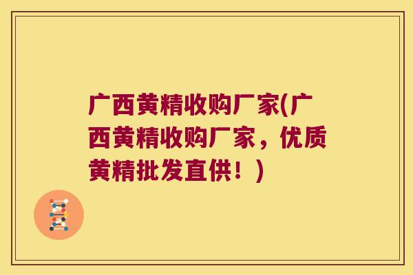 广西黄精收购厂家(广西黄精收购厂家，优质黄精批发直供！)