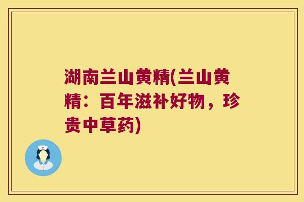 湖南兰山黄精(兰山黄精：百年滋补好物，珍贵中草药)