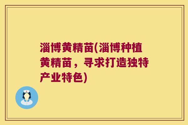 淄博黄精苗(淄博种植黄精苗,寻求打造独特产业特色) 淄博黄精苗(淄博种植黄精苗,寻求打造独特产业特色)