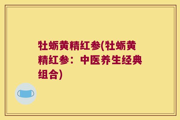 牡蛎黄精红参(牡蛎黄精红参:中医养生经典组合) 牡蛎黄精红参(牡蛎黄精红参:中医养生经典组合)