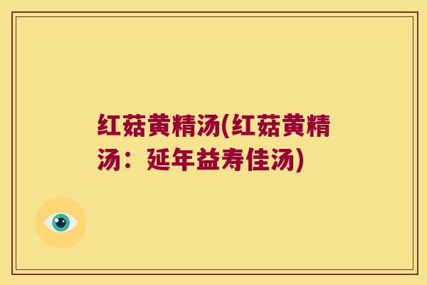 红菇黄精汤(红菇黄精汤：延年益寿佳汤)