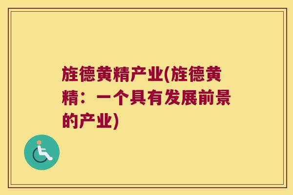 旌德黄精产业(旌德黄精：一个具有发展前景的产业)