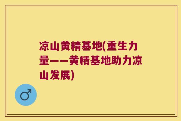 凉山黄精基地(重生力量——黄精基地助力凉山发展)