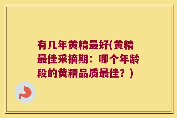 有几年黄精好(黄精佳采摘期：哪个年龄段的黄精品质佳？)