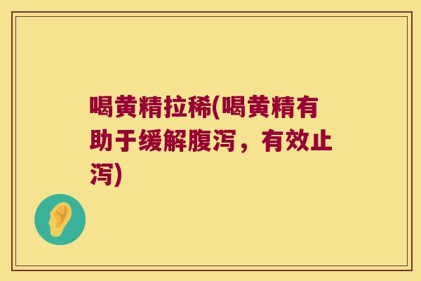 喝黄精拉稀(喝黄精有助于缓解,有效止泻) 喝黄精拉稀(喝黄精有助于缓解,有效止泻)