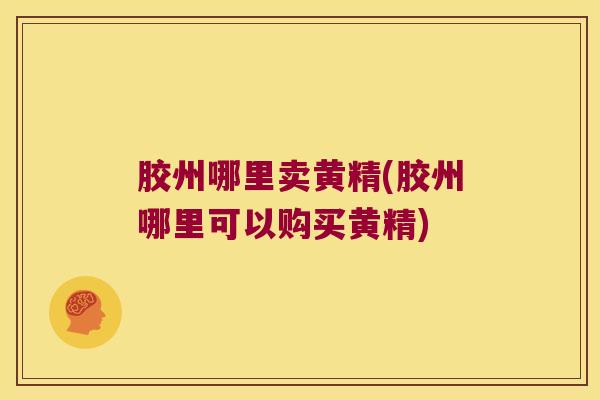 胶州哪里卖黄精(胶州哪里可以购买黄精) 胶州哪里卖黄精(胶州哪里可以购买黄精)