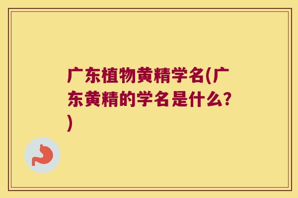 广东植物黄精学名(广东黄精的学名是什么？)