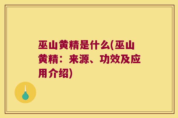 巫山黄精是什么(巫山黄精:来源、功效及应用介绍) 巫山黄精是什么(巫山黄精:来源、功效及应用介绍)