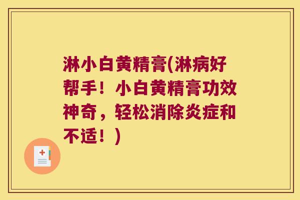 淋小白黄精膏(淋好帮手！小白黄精膏功效神奇，轻松消除和不适！)