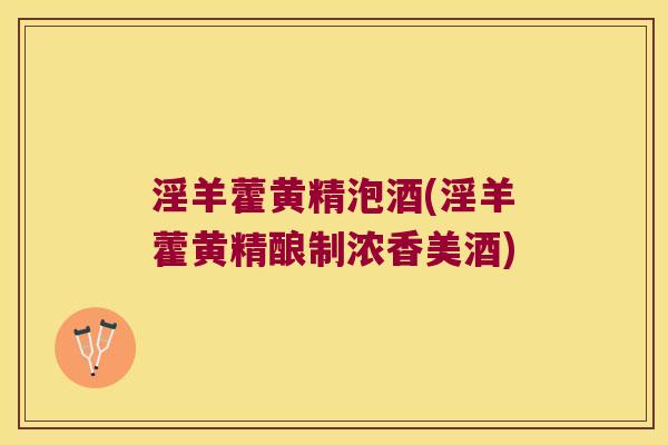 淫羊藿黄精泡酒(淫羊藿黄精酿制浓香美酒) 淫羊藿黄精泡酒(淫羊藿黄精酿制浓香美酒)