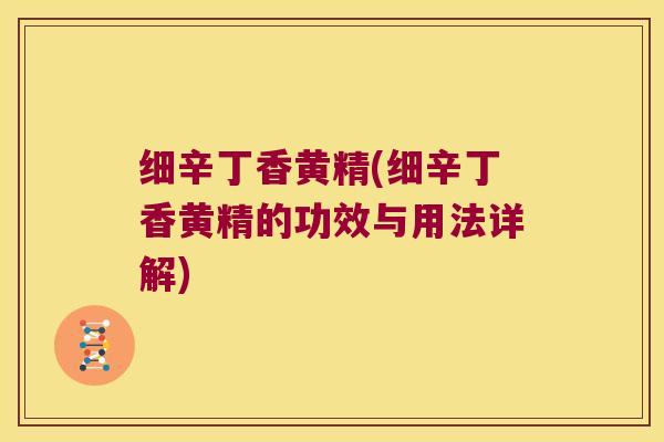 细辛丁香黄精(细辛丁香黄精的功效与用法详解)