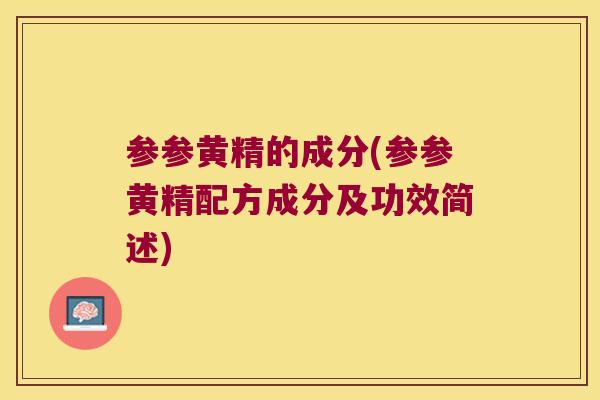 参参黄精的成分(参参黄精配方成分及功效简述) 参参黄精的成分(参参黄精配方成分及功效简述)