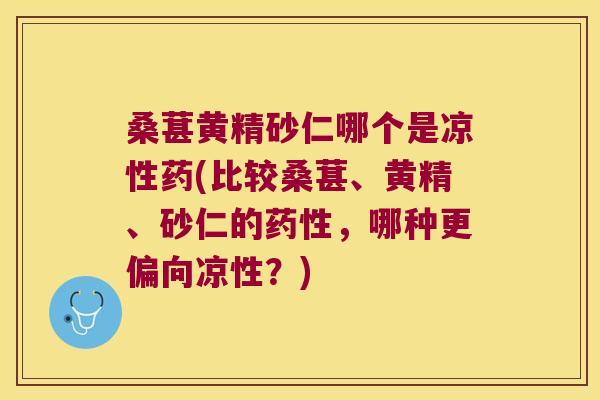 桑葚黄精砂仁哪个是凉性药(比较桑葚、黄精、砂仁的,哪种更偏向凉性?) 桑葚黄精砂仁哪个是凉性药(比较桑葚、黄精、砂仁的,哪种更偏向凉性?)