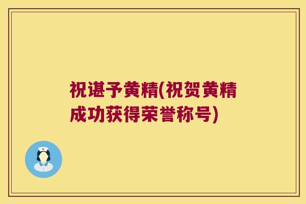 祝谌予黄精(祝贺黄精成功获得荣誉称号)